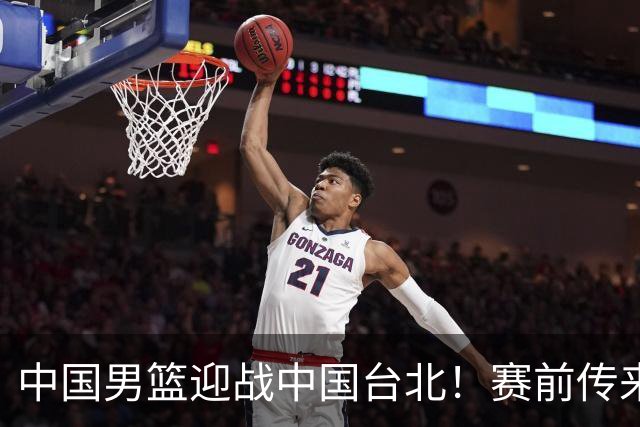 中国男篮迎战中国台北！赛前传来4好1坏消息，中国队出线毫无悬念