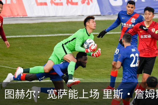 图赫尔：宽萨能上场 里斯·詹姆斯还得评估 不会吃伟哥来应对高反
